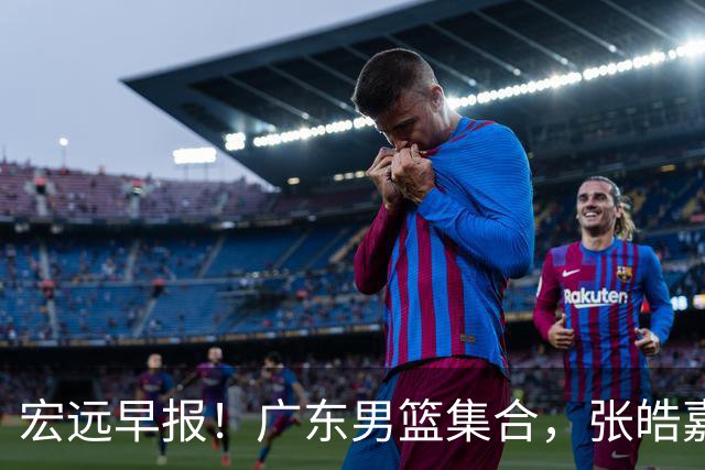 宏远早报！广东男篮集合，张皓嘉归队，徐杰美国特训，胡明轩杜润旺养伤，主教练未见身影！