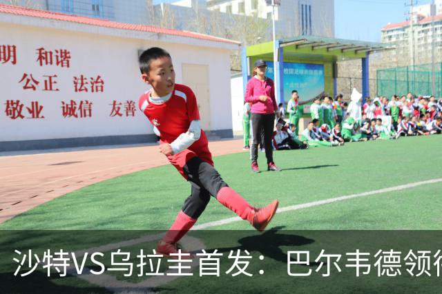 沙特VS乌拉圭首发：巴尔韦德领衔 努涅斯乌加特登场
