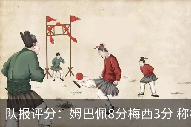 队报评分：姆巴佩8分梅西3分 称梅西令人担心